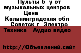 Пульты б. у от музыкальных центров › Цена ­ 400 - Калининградская обл., Советск г. Электро-Техника » Аудио-видео   
